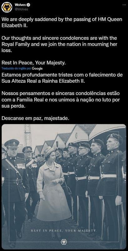 Postagem do Wolves - Estamos profundamente tristes com o falecimento de Sua Alteza Real a Rainha Elizabeth II. Nossos pensamentos e sinceras condolncias esto com a Famlia Real e nos unimos  nao no luto por sua perda. Descanse em paz, majestade.