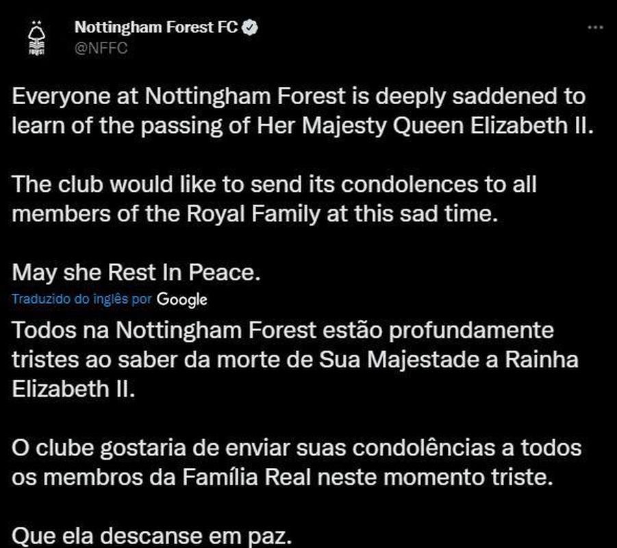 Postagem do Nottingham Forest - Todos na Nottingham Forest esto profundamente tristes ao saber da morte de Sua Majestade a Rainha Elizabeth II. O clube gostaria de enviar suas condolncias a todos os membros da Famlia Real neste momento triste. Que ela descanse em paz.