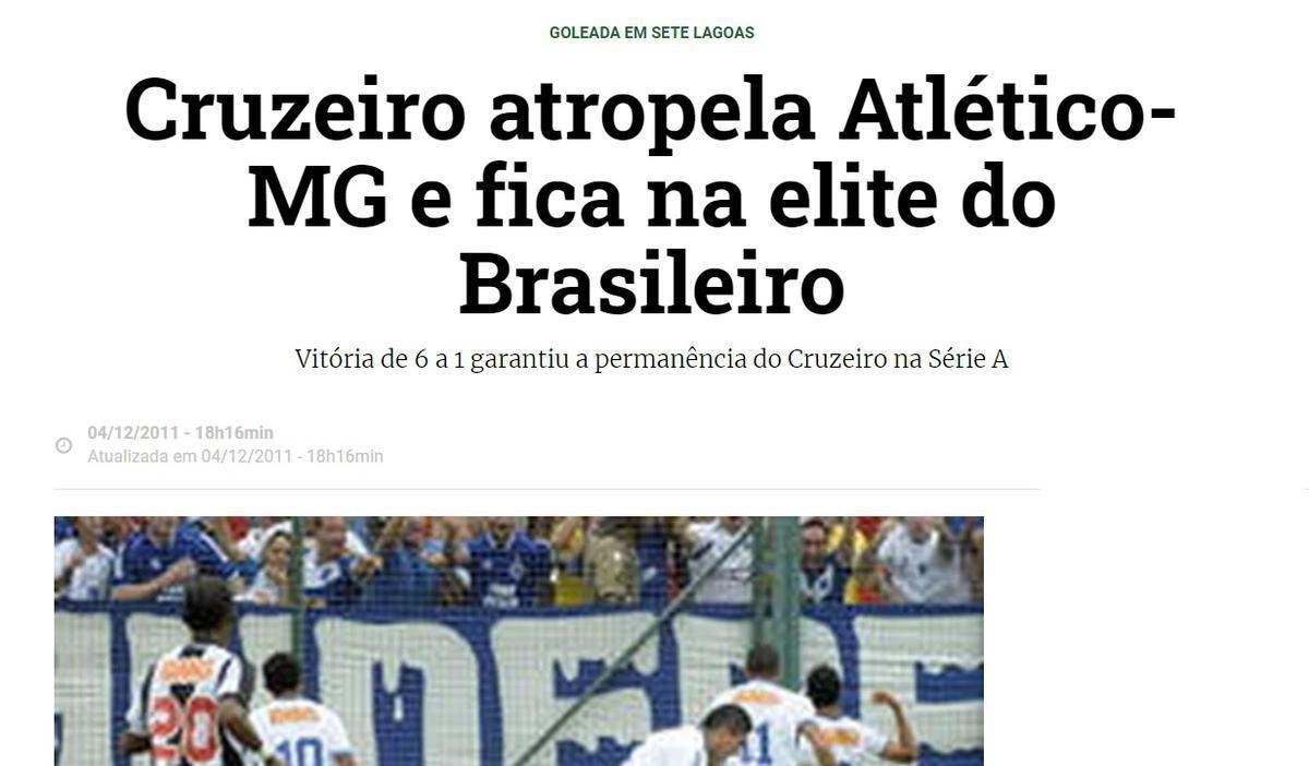 Goleada tambm repercutiu no Zero Hora, de Porto Alegre: 'O Cruzeiro aplicou uma enorme goleada sobre o Atltico, neste domingo, na Arena do Jacar, em Sete Lagoas. Com o 6 a 1, a Raposa garantiu a permanncia na elite do futebol brasileiro. A vitria foi a maior da Raposa na competio nacional'.
