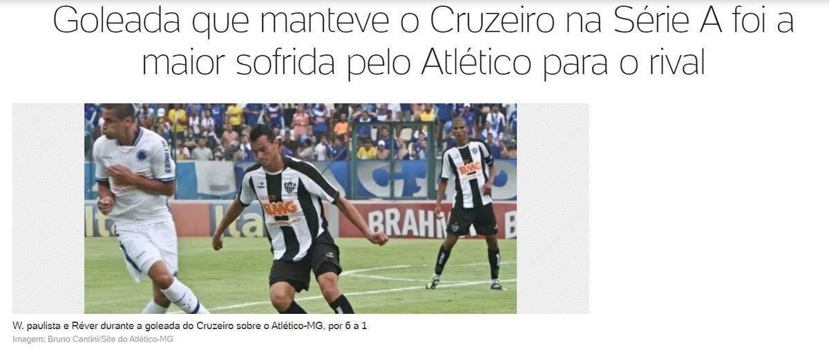 O Uol destacou o feito do Cruzeiro: 'A goleada sofrida pelo Atltico por 6 a 1, na ltima rodada do Campeonato Brasileiro, na tarde de domingo, que decretou a permanncia do Cruzeiro na Srie A, foi a maior vitria imposta pelo maior rival na histria do clssico mineiro. O alvinegro no havia ainda sofrido seis gols do arquirrival em uma mesma partida'.